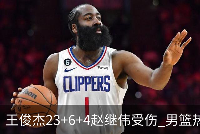 王俊杰23+6+4赵继伟受伤 男篮热身赛击败澳大利亚